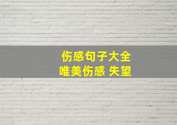 伤感句子大全唯美伤感 失望